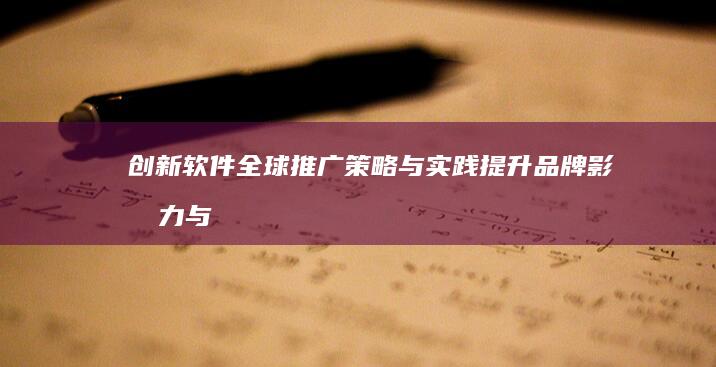 创新软件全球推广策略与实践：提升品牌影响力与市场份额